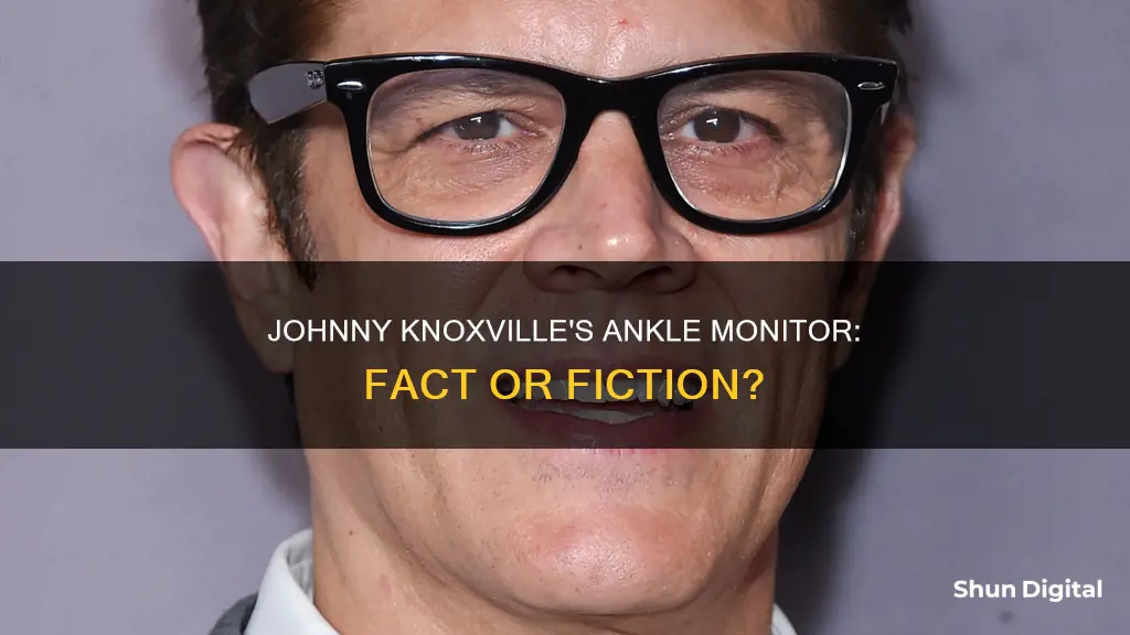 does johnny knoxville have an ankle monitor