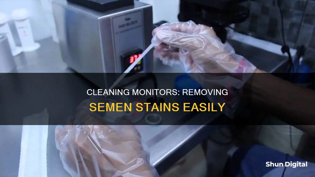 how to remove semen on monitor