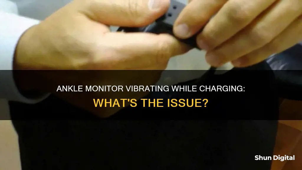 why is my ankle monitor vibrating while charging